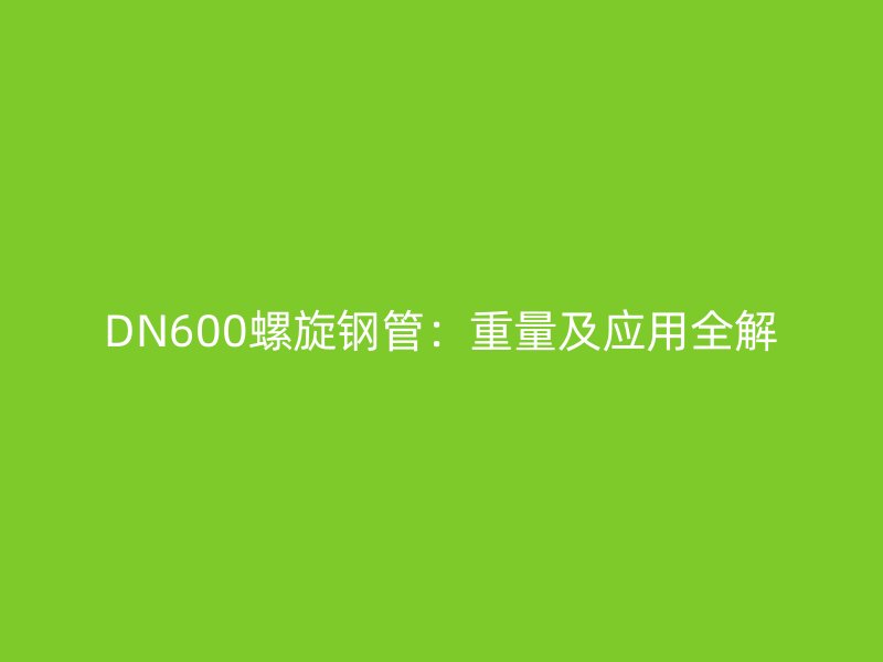 DN600螺旋鋼管：重量及應用全解