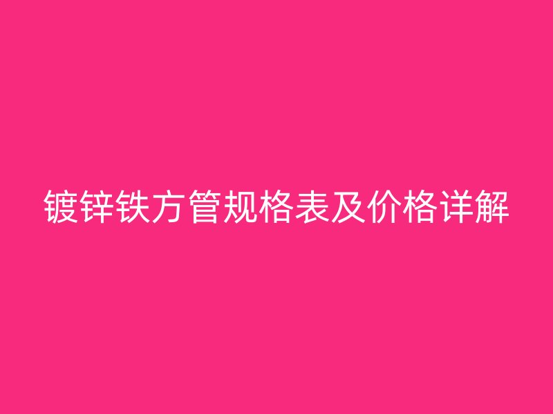 鍍鋅鐵方管規格表及價格詳解
