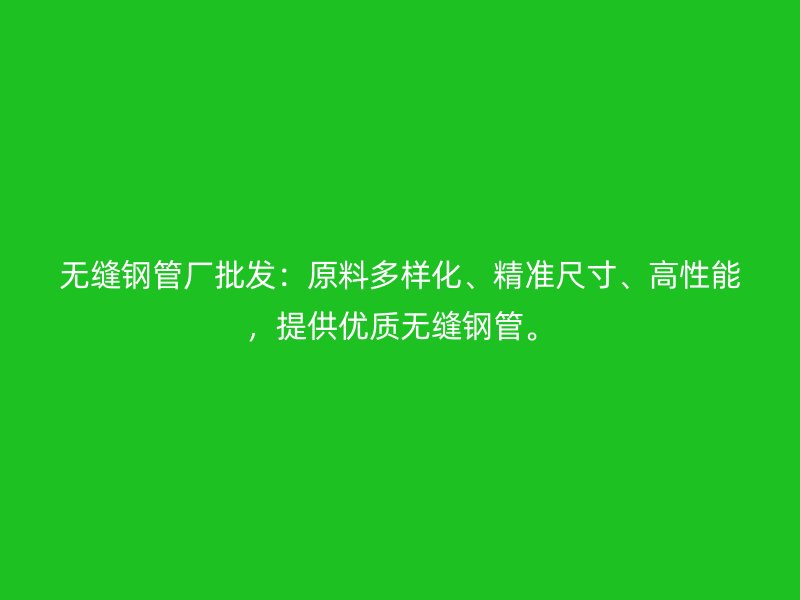 無縫鋼管廠批發：原料多樣化、精準尺寸、高性能，提供優質無縫鋼管。