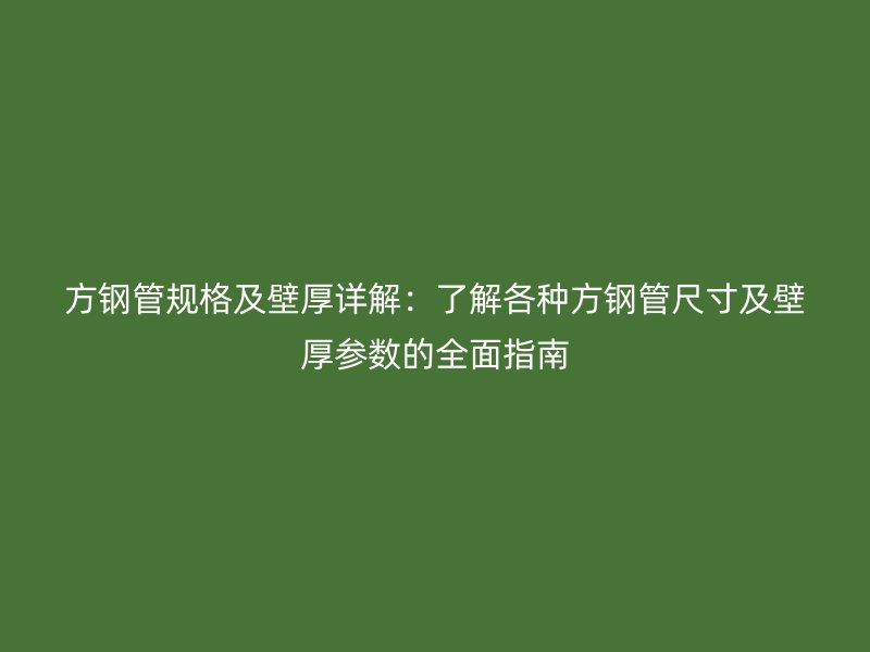 方鋼管規格及壁厚詳解：了解各種方鋼管尺寸及壁厚參數的全面指南