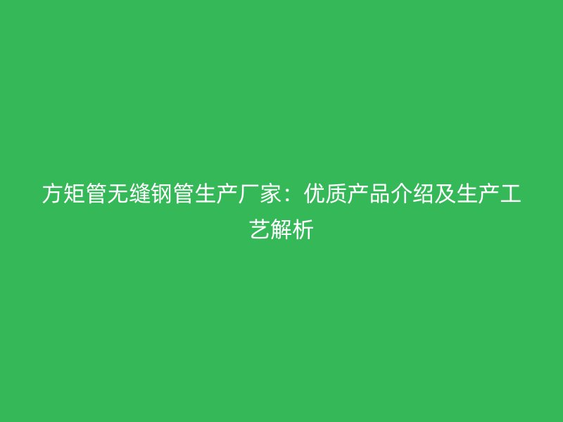 方矩管無縫鋼管生產廠家：優質產品介紹及生產工藝解析