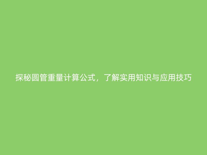 探秘圓管重量計算公式，了解實用知識與應用技巧