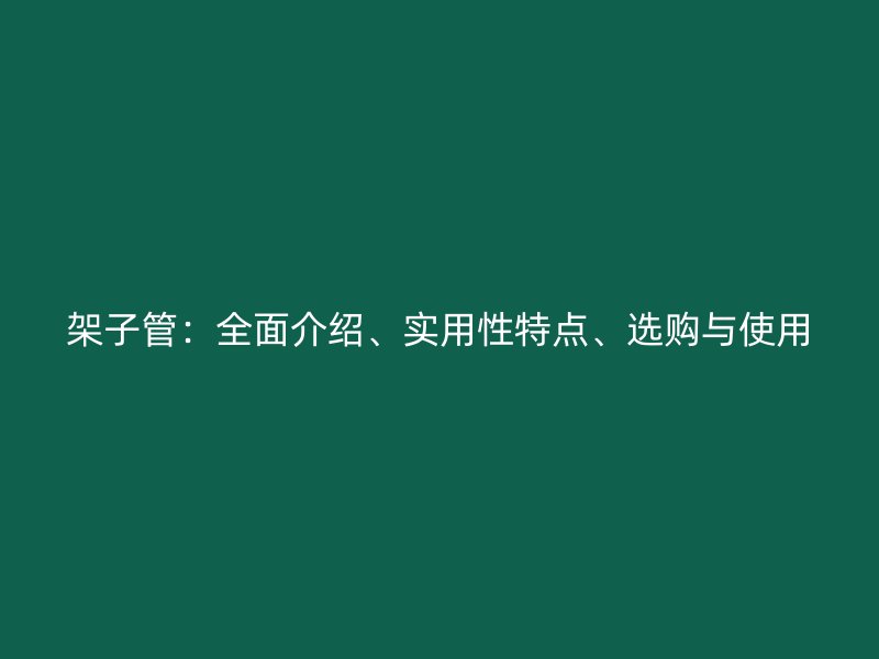 架子管：全面介紹、實用性特點、選購與使用