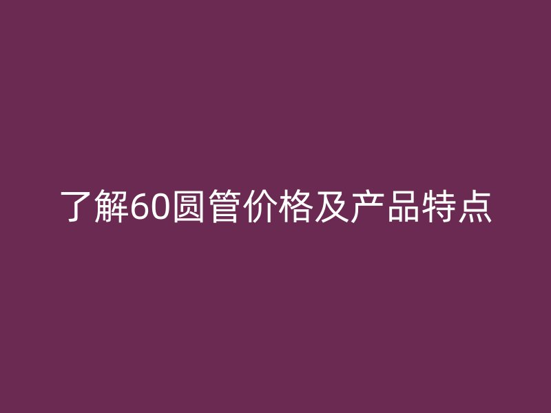 了解60圓管價格及產品特點