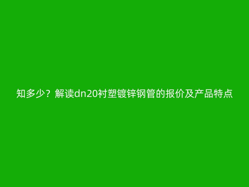 知多少？解讀dn20襯塑鍍鋅鋼管的報價及產品特點