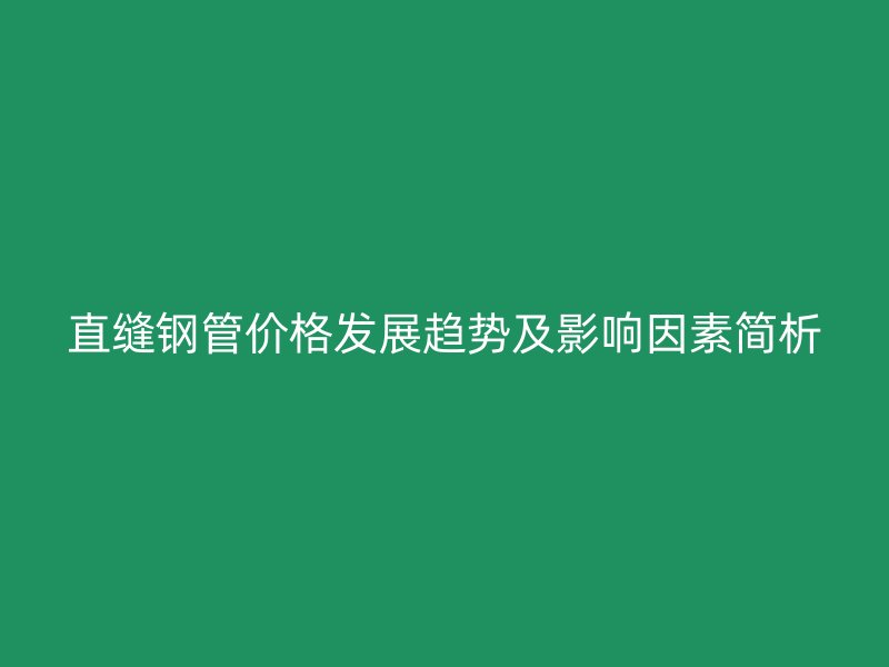 直縫鋼管價格發(fā)展趨勢及影響因素簡析