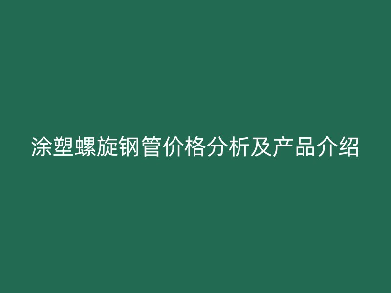涂塑螺旋鋼管價格分析及產品介紹