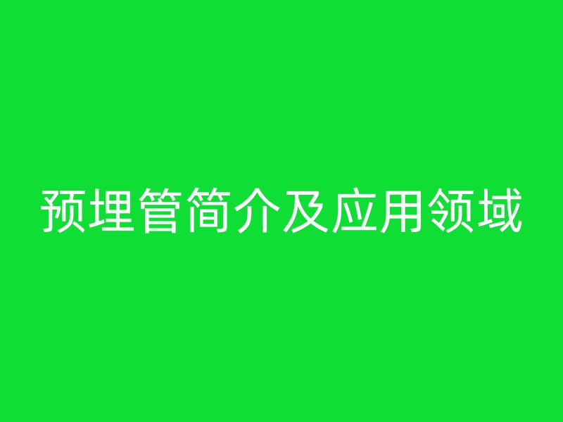 預(yù)埋管簡介及應(yīng)用領(lǐng)域