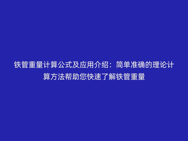 鐵管重量計算公式及應用介紹：簡單準確的理論計算方法幫助您快速了解鐵管重量