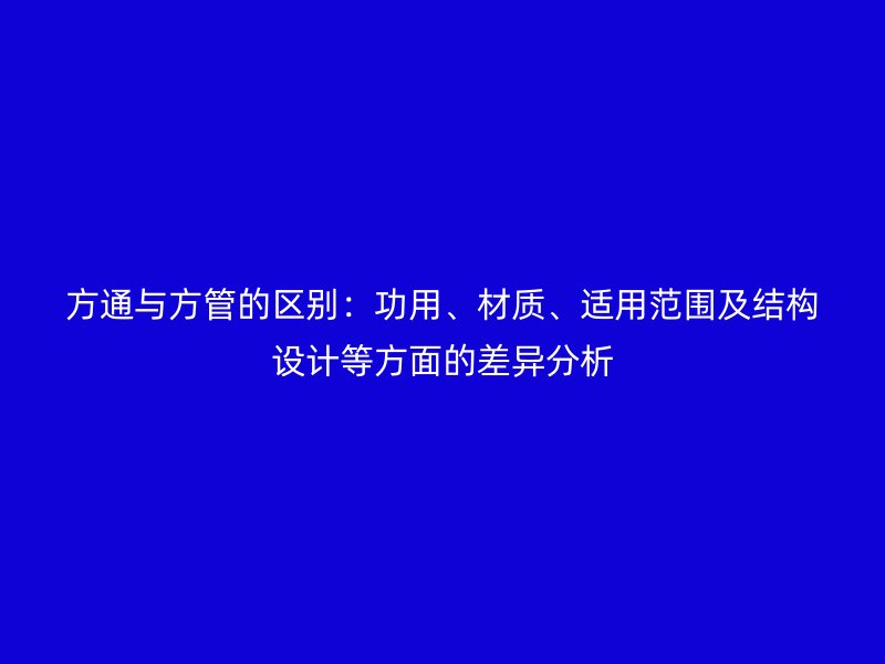方通與方管的區(qū)別：功用、材質(zhì)、適用范圍及結(jié)構(gòu)設(shè)計(jì)等方面的差異分析