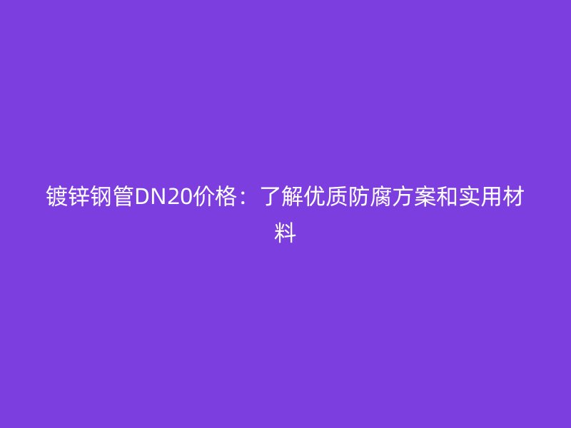 鍍鋅鋼管DN20價格：了解優質防腐方案和實用材料