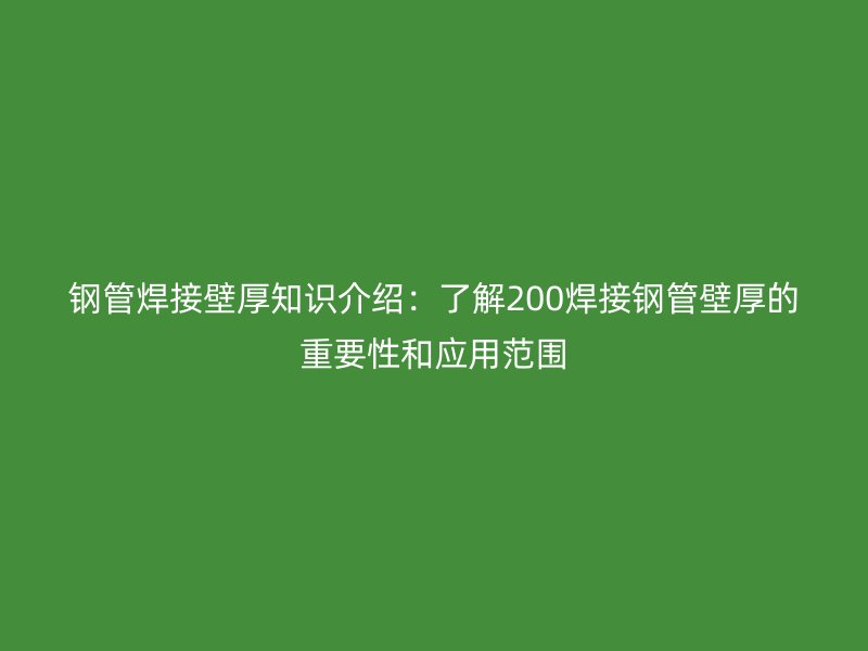 鋼管焊接壁厚知識(shí)介紹：了解200焊接鋼管壁厚的重要性和應(yīng)用范圍