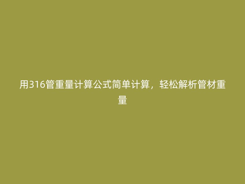 用316管重量計算公式簡單計算，輕松解析管材重量