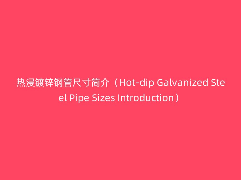 熱浸鍍鋅鋼管尺寸簡介（Hot-dip Galvanized Steel Pipe Sizes Introduction）