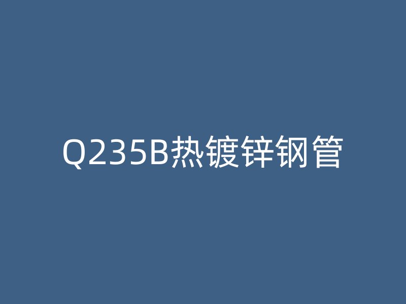 Q235B熱鍍鋅鋼管