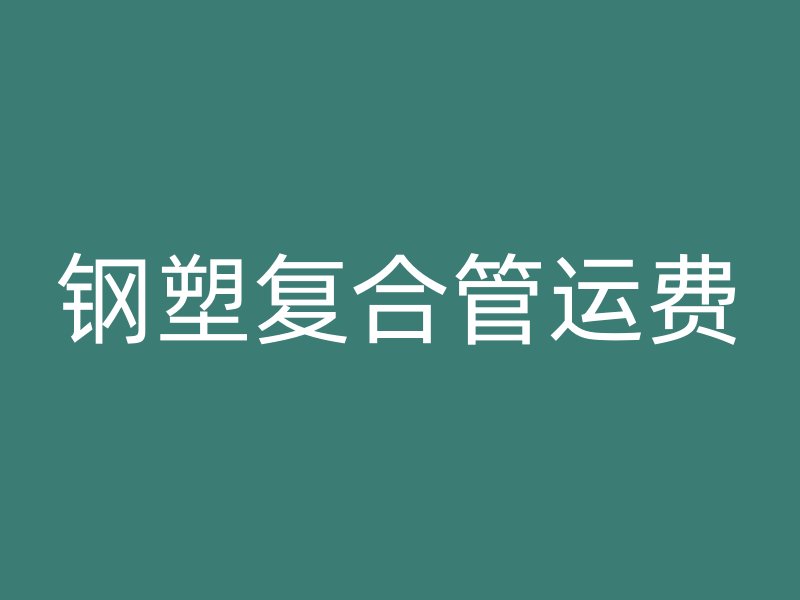 鋼塑復合管運費