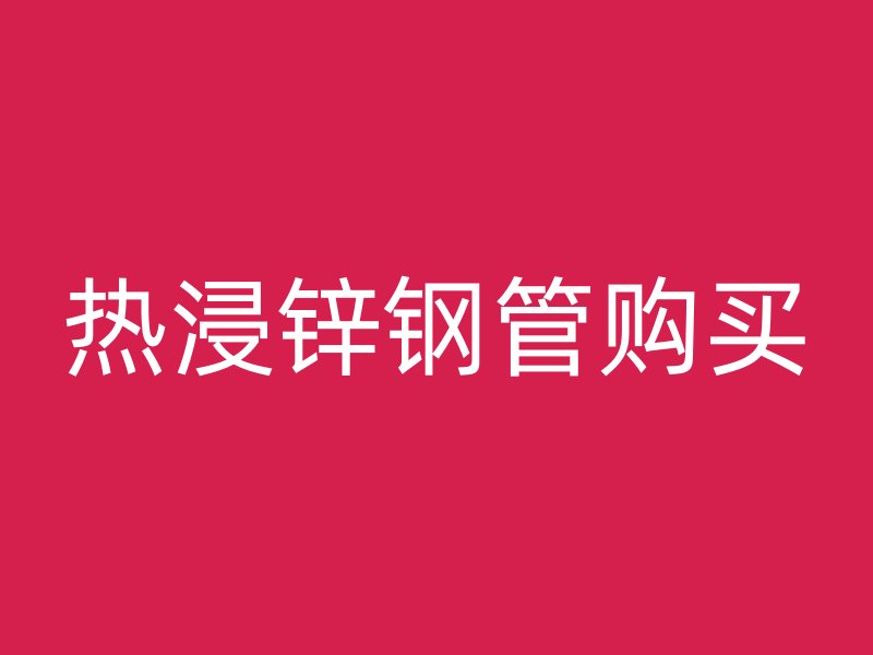 熱浸鋅鋼管購(gòu)買(mǎi)