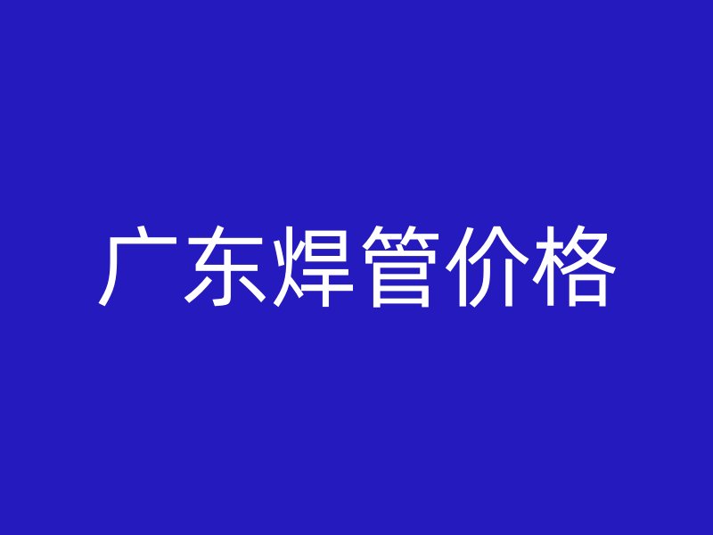 廣東焊管價(jià)格