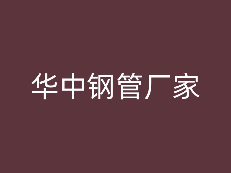 華中鋼管廠(chǎng)家
